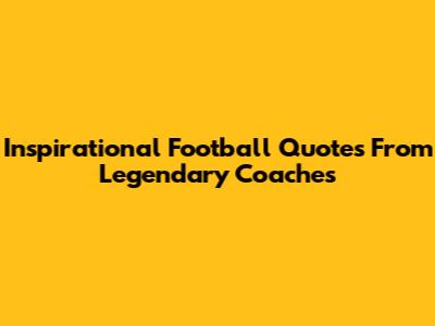 Inspirational Football Quotes From Legendary Coaches