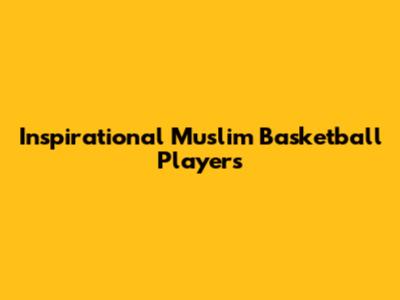 Inspirational Muslim Basketball Players