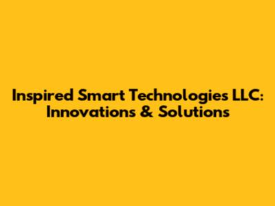 Inspired Smart Technologies LLC: Innovations & Solutions