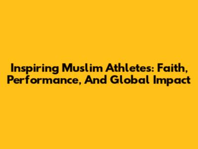 Inspiring Muslim Athletes: Faith, Performance, And Global Impact