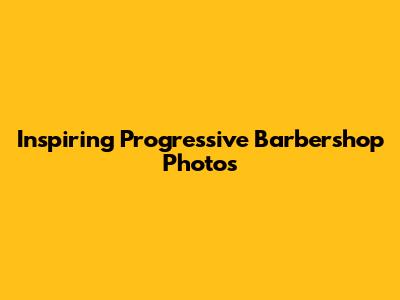Inspiring Progressive Barbershop Photos