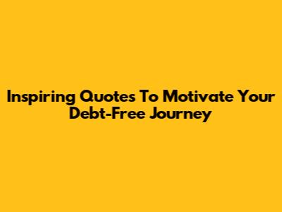 Inspiring Quotes To Motivate Your Debt-Free Journey