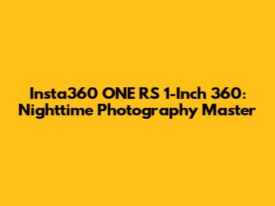 Insta360 ONE RS 1-Inch 360: Nighttime Photography Master