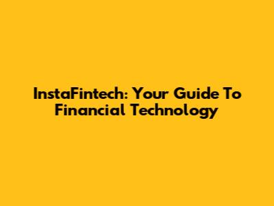 InstaFintech: Your Guide To Financial Technology