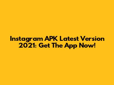 Instagram APK Latest Version 2021: Get The App Now!