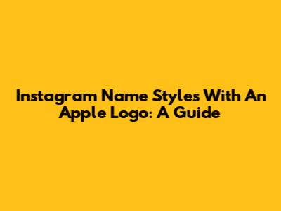 Instagram Name Styles With An Apple Logo: A Guide