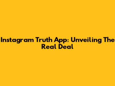 Instagram Truth App: Unveiling The Real Deal