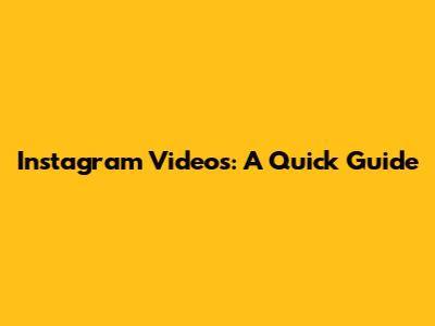 Instagram Videos: A Quick Guide