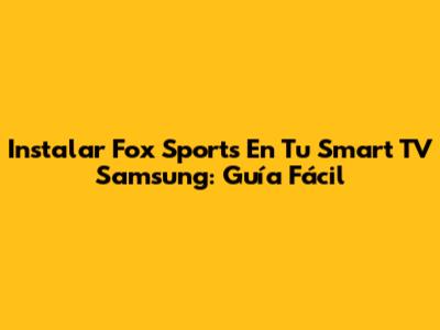 Instalar Fox Sports En Tu Smart TV Samsung: Guía Fácil