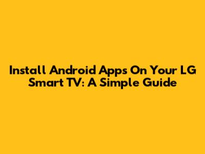 Install Android Apps On Your LG Smart TV: A Simple Guide