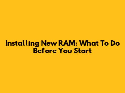 Installing New RAM: What To Do Before You Start