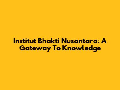 Institut Bhakti Nusantara: A Gateway To Knowledge