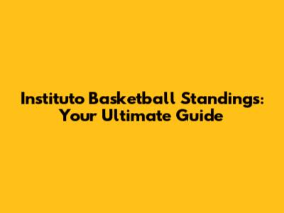 Instituto Basketball Standings: Your Ultimate Guide