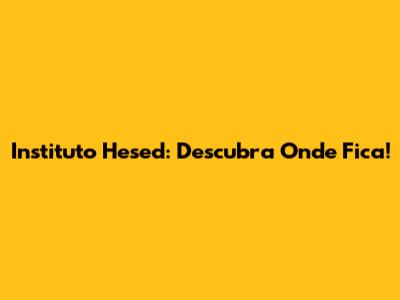 Instituto Hesed: Descubra Onde Fica!