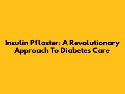 Insulin Pflaster: A Revolutionary Approach To Diabetes Care