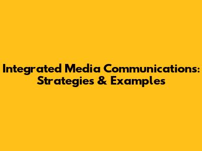 Integrated Media Communications: Strategies & Examples