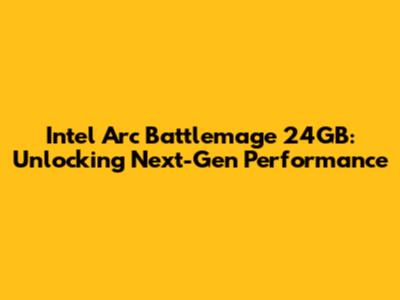 Intel Arc Battlemage 24GB: Unlocking Next-Gen Performance