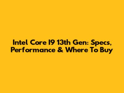 Intel Core I9 13th Gen: Specs, Performance & Where To Buy