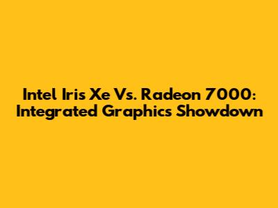 Intel Iris Xe Vs. Radeon 7000: Integrated Graphics Showdown