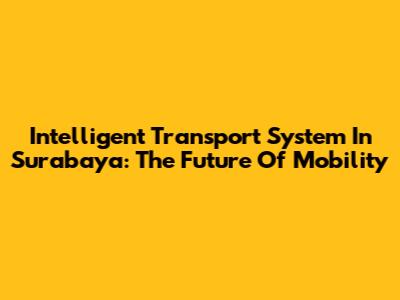 Intelligent Transport System In Surabaya: The Future Of Mobility