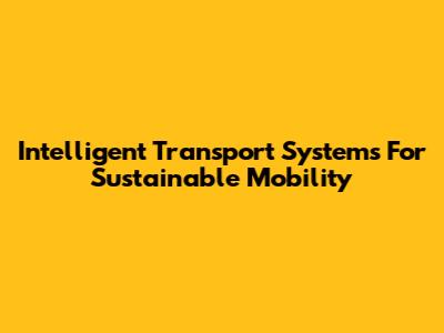 Intelligent Transport Systems For Sustainable Mobility