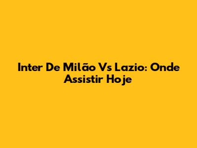 Inter De Milão Vs Lazio: Onde Assistir Hoje