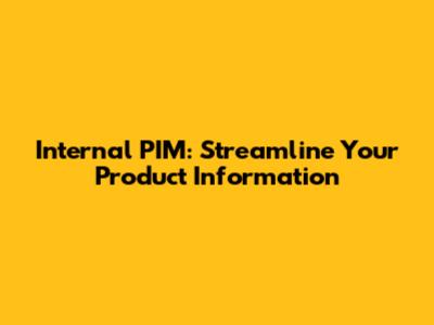 Internal PIM: Streamline Your Product Information