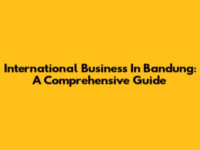 International Business In Bandung: A Comprehensive Guide