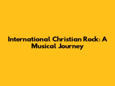 International Christian Rock: A Musical Journey