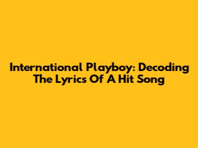 International Playboy: Decoding The Lyrics Of A Hit Song