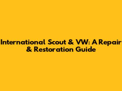 International Scout & VW: A Repair & Restoration Guide