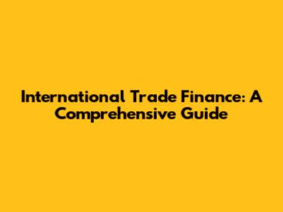 International Trade Finance: A Comprehensive Guide