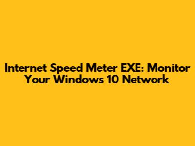 Internet Speed Meter EXE: Monitor Your Windows 10 Network
