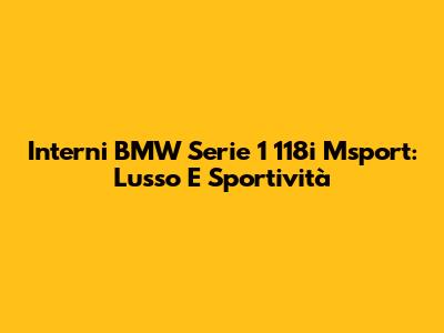 Interni BMW Serie 1 118i Msport: Lusso E Sportività