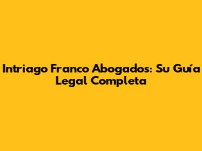Intriago Franco Abogados: Su Guía Legal Completa