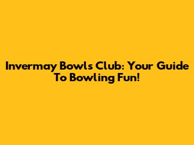 Invermay Bowls Club: Your Guide To Bowling Fun!