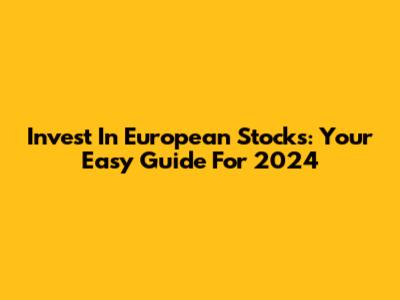 Invest In European Stocks: Your Easy Guide For 2024