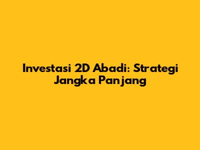Investasi 2D Abadi: Strategi Jangka Panjang