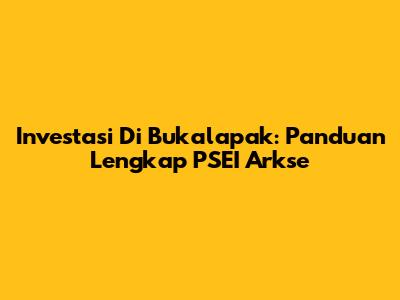 Investasi Di Bukalapak: Panduan Lengkap PSEI Arkse