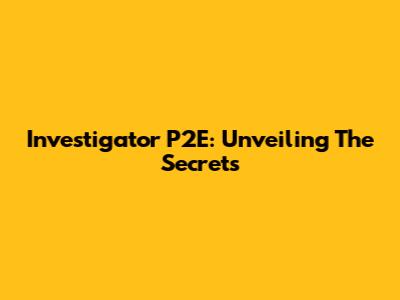Investigator P2E: Unveiling The Secrets