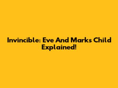 Invincible: Eve And Mark's Child Explained!