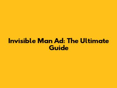Invisible Man Ad: The Ultimate Guide