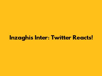 Inzaghi's Inter: Twitter Reacts!
