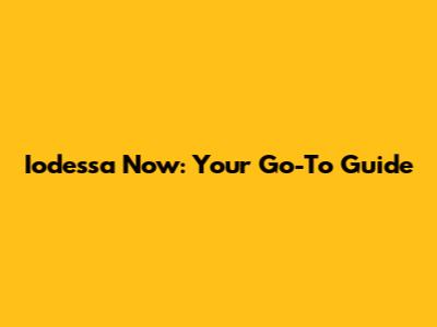 Iodessa Now: Your Go-To Guide