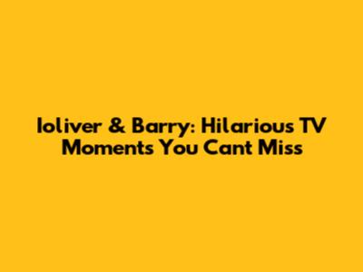 Ioliver & Barry: Hilarious TV Moments You Can't Miss
