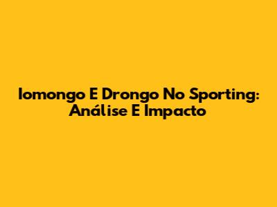 Iomongo E Drongo No Sporting: Análise E Impacto