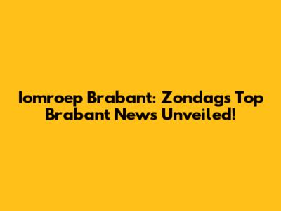 Iomroep Brabant: Zondag's Top Brabant News Unveiled!
