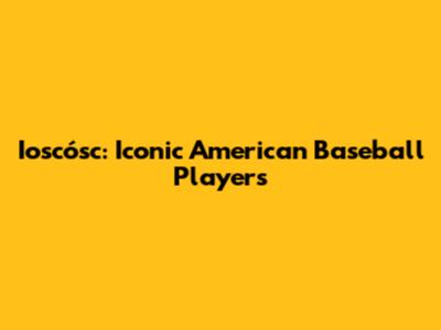Ioscósc: Iconic American Baseball Players