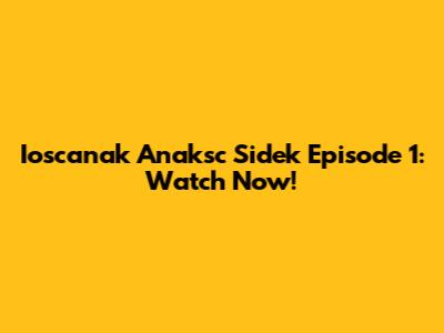 Ioscanak Anaksc Sidek Episode 1: Watch Now!