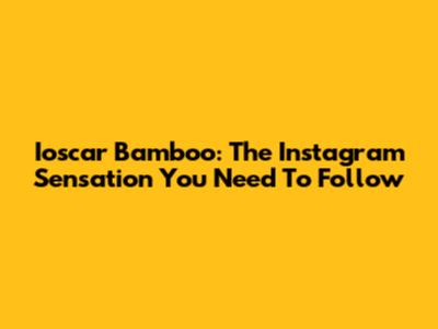 Ioscar Bamboo: The Instagram Sensation You Need To Follow